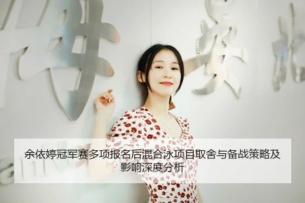 余依婷冠军赛多项报名后混合泳项目取舍与备战策略及影响深度分析
