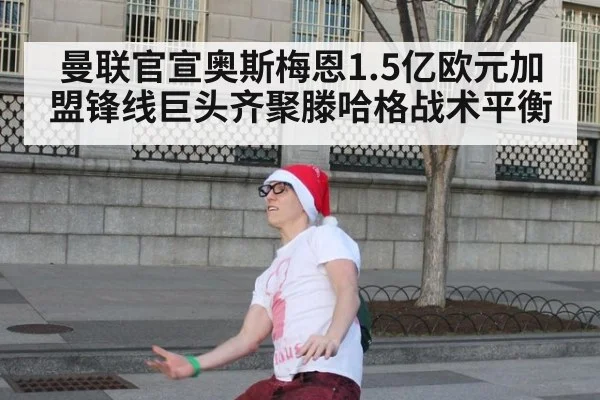 曼联官宣奥斯梅恩1.5亿欧元加盟锋线巨头齐聚滕哈格战术平衡
