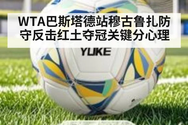 WTA巴斯塔德站穆古鲁扎防守反击红土夺冠关键分心理