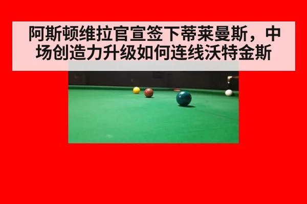 阿斯顿维拉官宣签下蒂莱曼斯,中场创造力升级如何连线沃特金斯