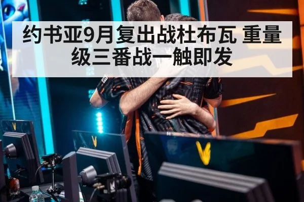 约书亚9月复出战杜布瓦 重量级三番战一触即发