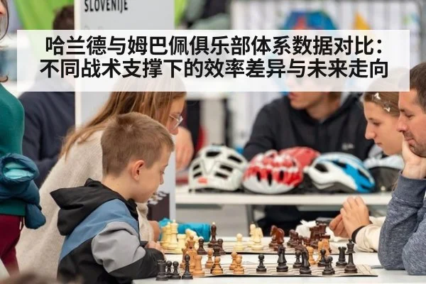 哈兰德与姆巴佩俱乐部体系数据对比：不同战术支撑下的效率差异与未来走向