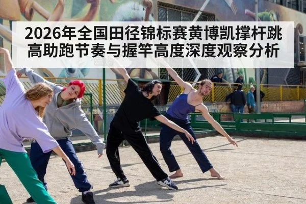 2026年全国田径锦标赛黄博凯撑杆跳高助跑节奏与握竿高度深度观察分析