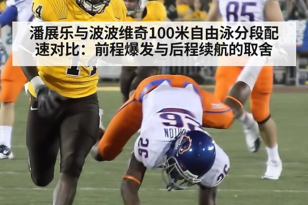 潘展乐与波波维奇100米自由泳分段配速对比:前程爆发与后程续航的取舍