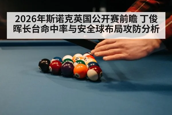 2026年斯诺克英国公开赛前瞻 丁俊晖长台命中率与安全球布局攻防分析
