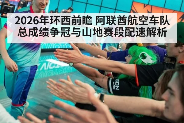 2026年环西前瞻 阿联酋航空车队总成绩争冠与山地赛段配速解析