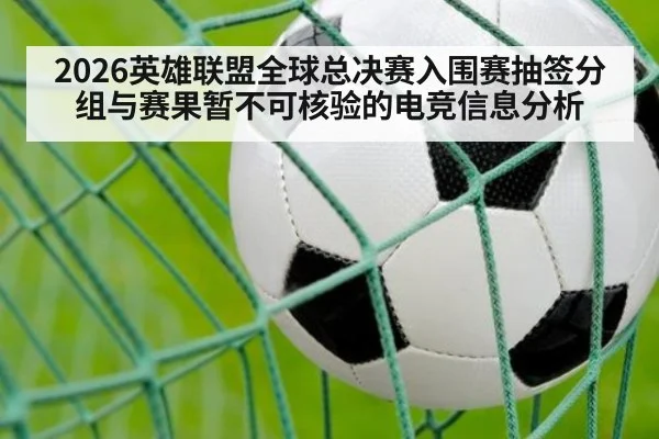 2026英雄联盟全球总决赛入围赛抽签分组与赛果暂不可核验的电竞信息分析