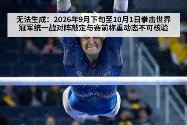 无法生成:2026年9月下旬至10月1日拳击世界冠军统一战对阵敲定与赛前称重动态不可核验