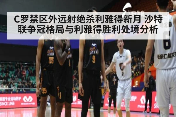 C罗禁区外远射绝杀利雅得新月 沙特联争冠格局与利雅得胜利处境分析