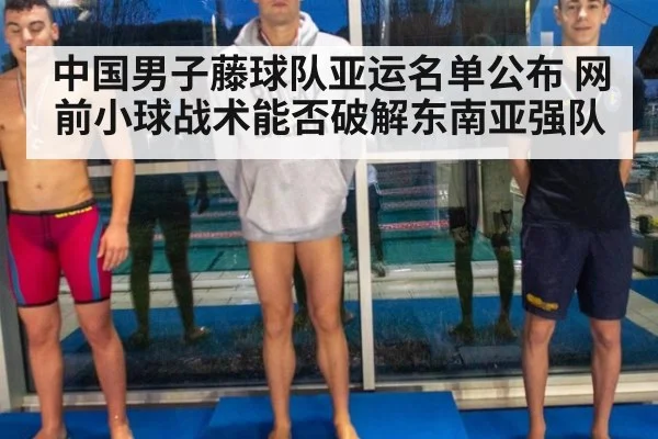 中国男子藤球队亚运名单公布 网前小球战术能否破解东南亚强队